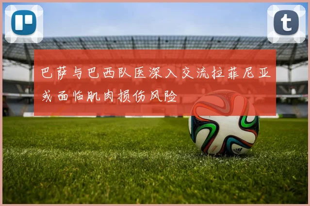 巴萨与巴西队医深入交流拉菲尼亚或面临肌肉损伤风险
