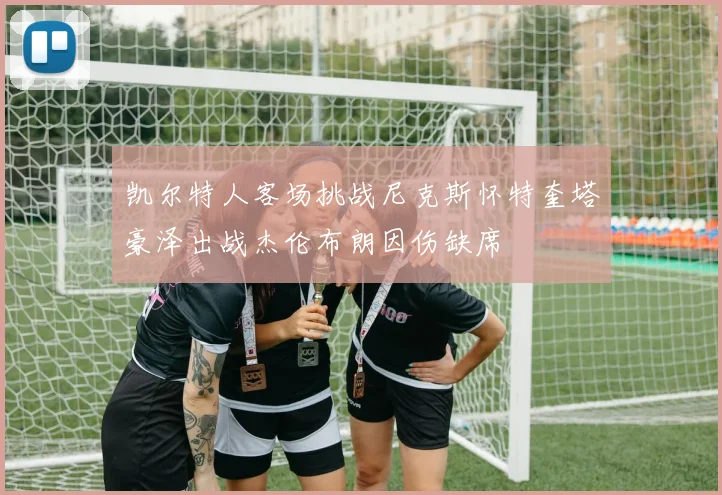 凯尔特人客场挑战尼克斯怀特奎塔豪泽出战杰伦布朗因伤缺席
