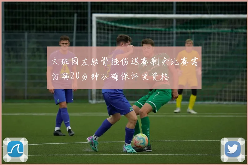 文班因左肋骨挫伤退赛剩余比赛需打满20分钟以确保评奖资格