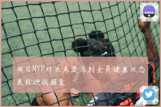 明日MVP对决来袭马刺全员健康状态良好迎战掘金