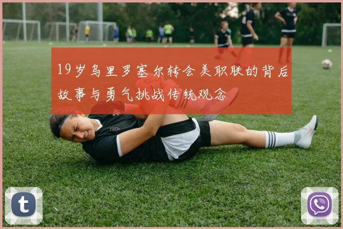 19岁乌里罗塞尔转会美职联的背后故事与勇气挑战传统观念