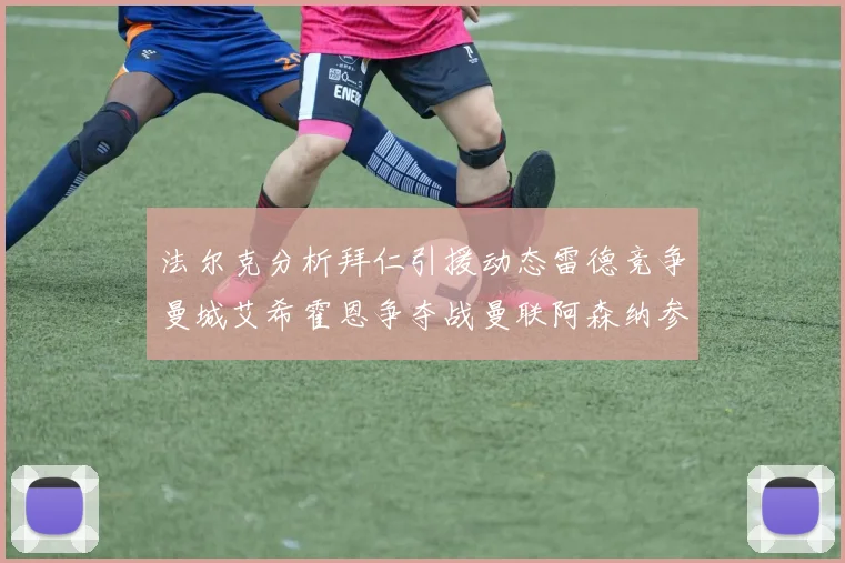 法尔克分析拜仁引援动态雷德竞争曼城艾希霍恩争夺战曼联阿森纳参与