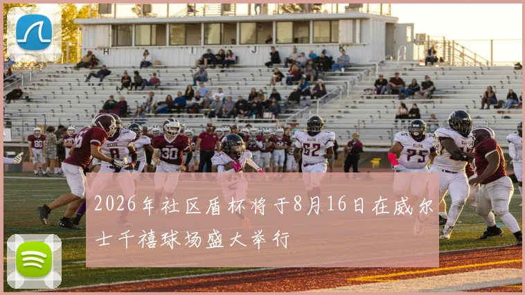 2026年社区盾杯将于8月16日在威尔士千禧球场盛大举行