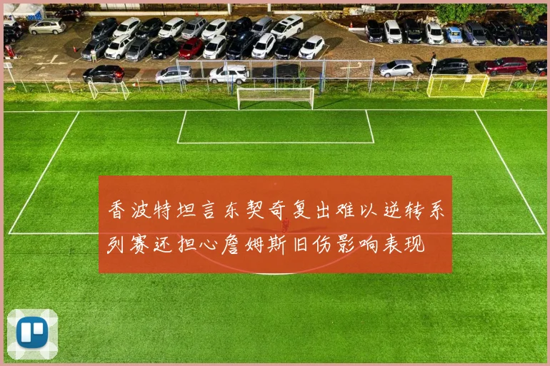 香波特坦言东契奇复出难以逆转系列赛还担心詹姆斯旧伤影响表现