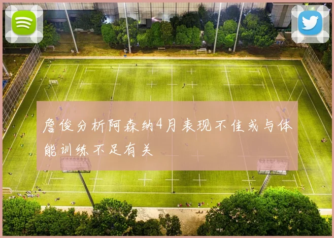 詹俊分析阿森纳4月表现不佳或与体能训练不足有关