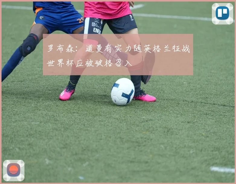罗布森：道曼有实力随英格兰征战世界杯应被破格召入