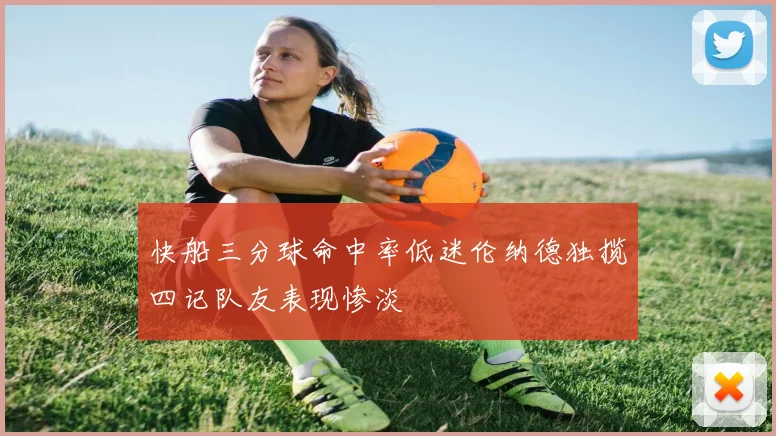 快船三分球命中率低迷伦纳德独揽四记队友表现惨淡