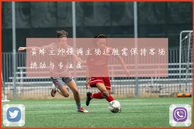黄蜂主帅强调主场连胜需保持客场拼劲与专注度